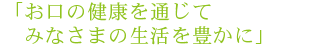 お口の健康を通じてみなさまの生活を豊かに